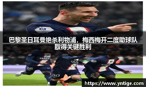 巴黎圣日耳曼绝杀利物浦，梅西梅开二度助球队取得关键胜利
