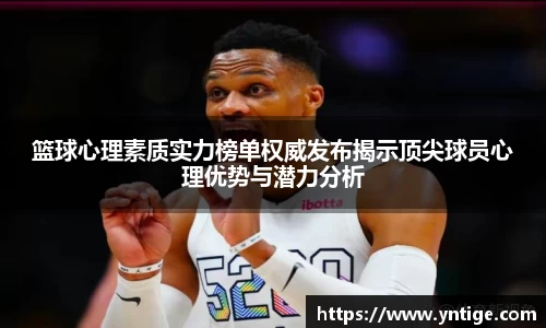 篮球心理素质实力榜单权威发布揭示顶尖球员心理优势与潜力分析