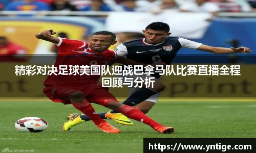 精彩对决足球美国队迎战巴拿马队比赛直播全程回顾与分析