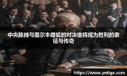 中央脉搏与墨尔本雌狐的对决谁将成为胜利的象征与传奇