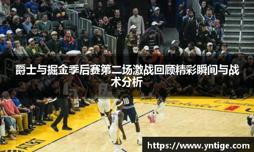 爵士与掘金季后赛第二场激战回顾精彩瞬间与战术分析